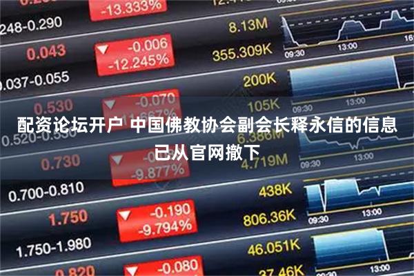 配资论坛开户 中国佛教协会副会长释永信的信息已从官网撤下