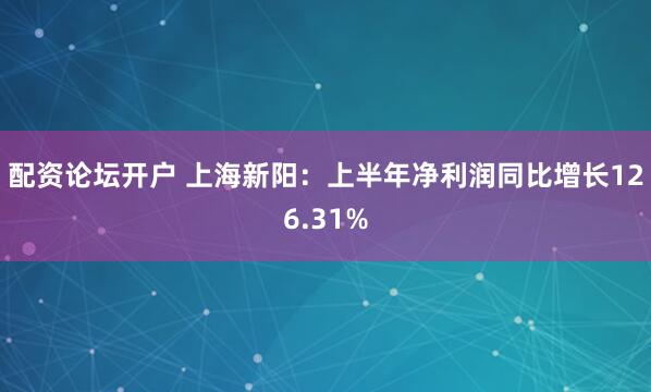 配资论坛开户 上海新阳：上半年净利润同比增长126.31%
