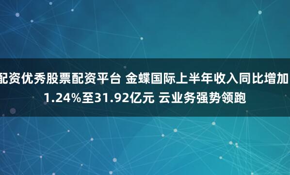 配资优秀股票配资平台 金蝶国际上半年收入同比增加11.24%至31.92亿元 云业务强势领跑