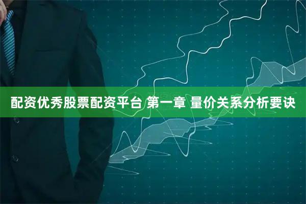配资优秀股票配资平台 第一章 量价关系分析要诀