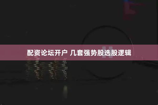 配资论坛开户 几套强势股选股逻辑