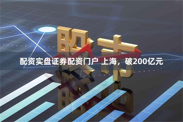 配资实盘证券配资门户 上海，破200亿元