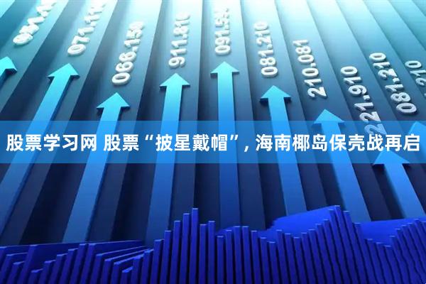 股票学习网 股票“披星戴帽”, 海南椰岛保壳战再启
