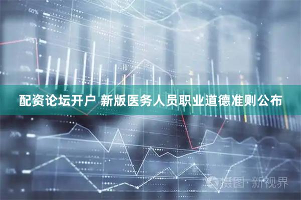 配资论坛开户 新版医务人员职业道德准则公布