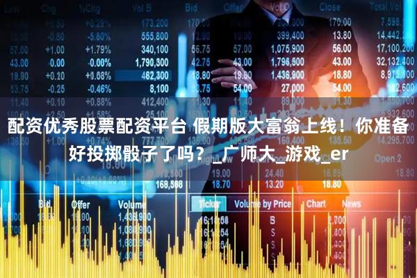 配资优秀股票配资平台 假期版大富翁上线！你准备好投掷骰子了吗？_广师大_游戏_er