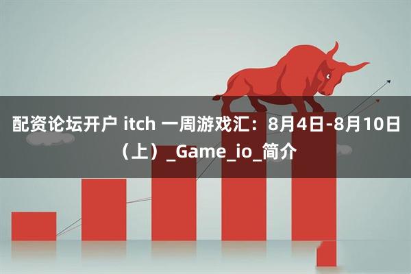 配资论坛开户 itch 一周游戏汇：8月4日-8月10日（上）_Game_io_简介